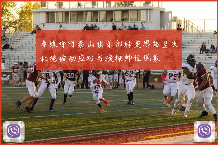鲁媒呼吁泰山俱乐部转变思路坚决杜绝被动应对与模糊帅位现象