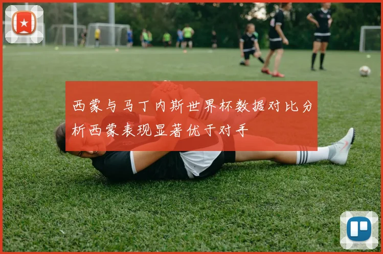 西蒙与马丁内斯世界杯数据对比分析西蒙表现显著优于对手
