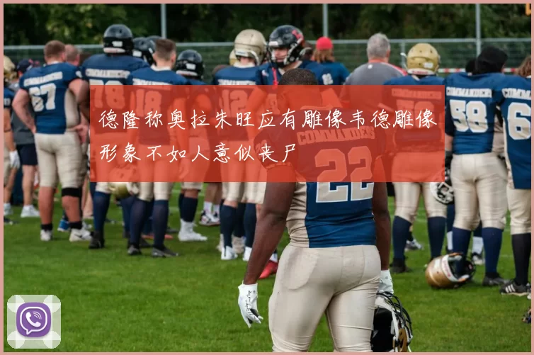 德隆称奥拉朱旺应有雕像韦德雕像形象不如人意似丧尸