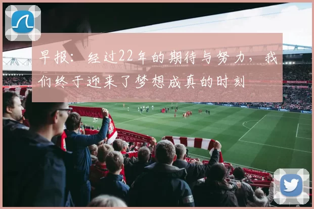 早报：经过22年的期待与努力，我们终于迎来了梦想成真的时刻