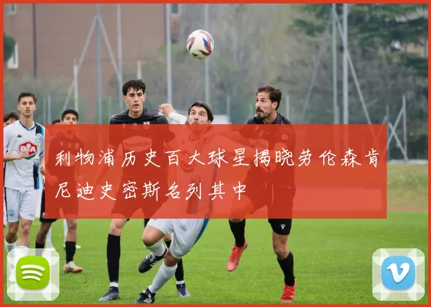 利物浦历史百大球星揭晓劳伦森肯尼迪史密斯名列其中