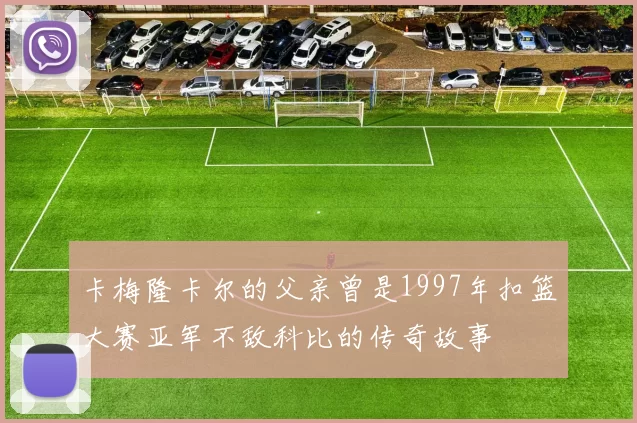 卡梅隆卡尔的父亲曾是1997年扣篮大赛亚军不敌科比的传奇故事