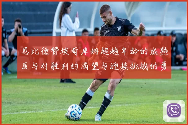 恩比德赞埃奇库姆超越年龄的成熟度与对胜利的渴望与迎接挑战的勇气