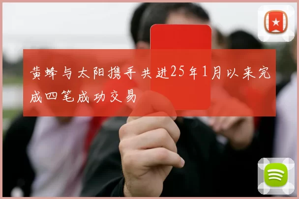黄蜂与太阳携手共进25年1月以来完成四笔成功交易