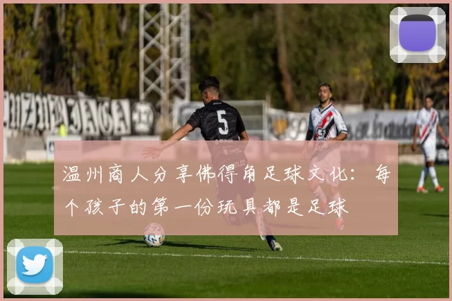 温州商人分享佛得角足球文化：每个孩子的第一份玩具都是足球